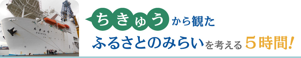 ちきゅうから観たふるさとのみらいを考える5時間！
