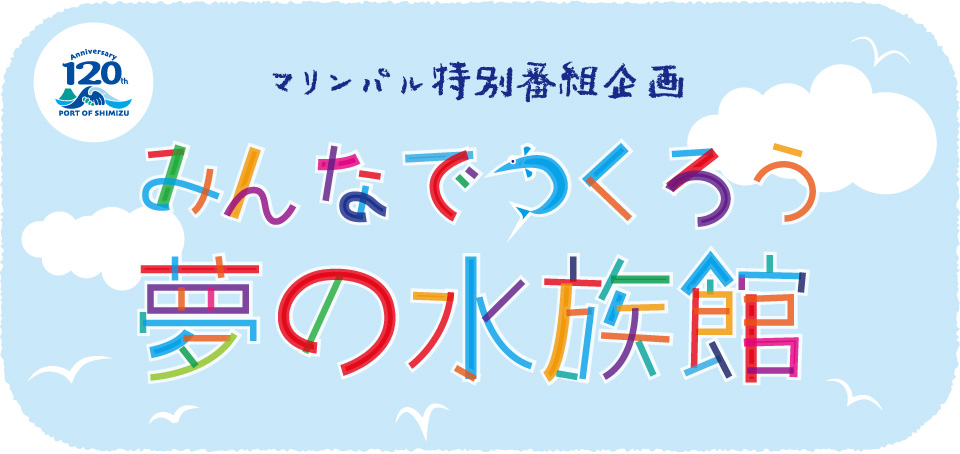 【清水港開港120周年記念特別番組】「夢の水族館」完成！